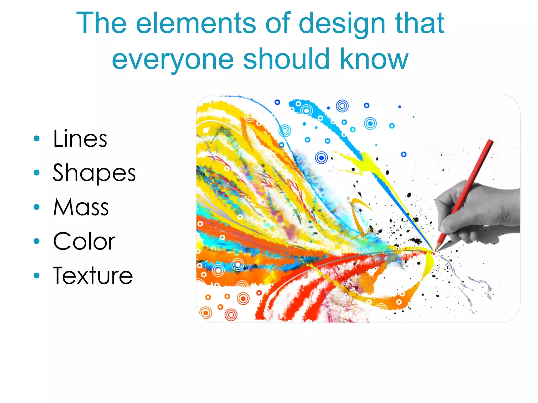 •  Lines
•  Shapes
•  Mass
•  Color
•  Texture
The elements of design that
everyone should know
 