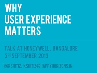 Why
User Experience
matters
@kshitiz, kshitiz@happyhorizons.in
Talk at Honeywell, Bangalore
3rdSeptember 2013
 