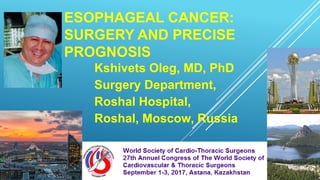 ESOPHAGEAL CANCER:
SURGERY AND PRECISE
PROGNOSIS
Kshivets Oleg, MD, PhD
Surgery Department,
Roshal Hospital,
Roshal, Moscow, Russia
 