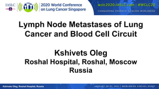 Lymph Node Metastases of Lung
Cancer and Blood Cell Circuit
Kshivets Oleg
Roshal Hospital, Roshal, Moscow
Russia
Kshivets Oleg, Roshal Hospital, Russia
 