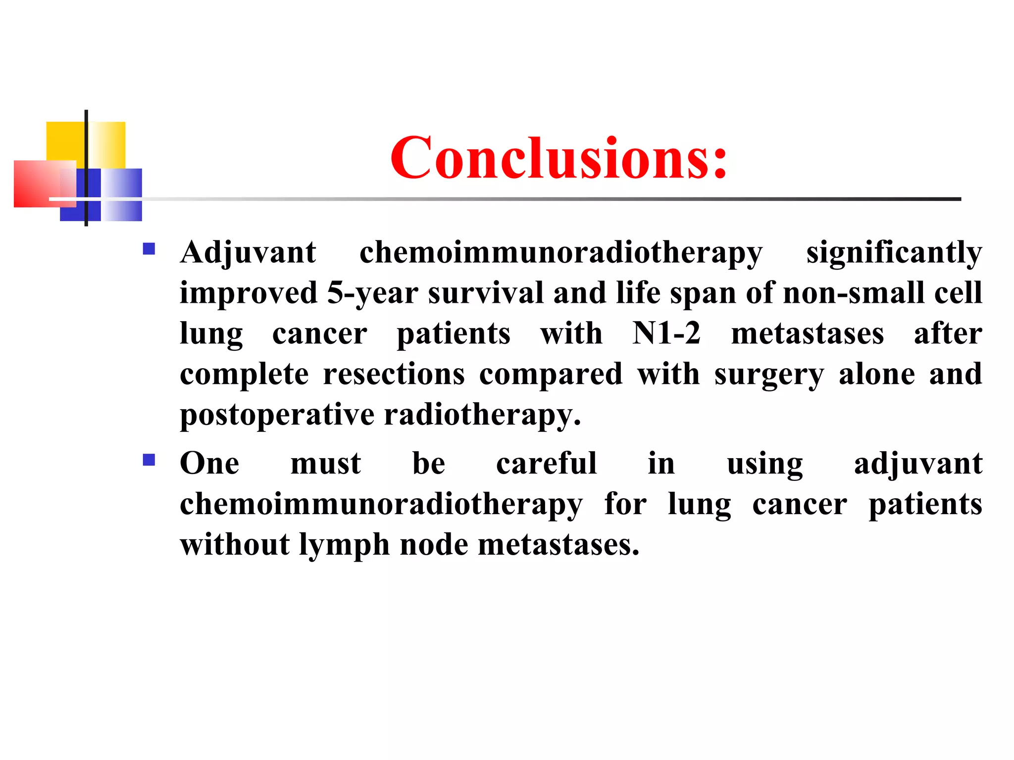 Conclusions: Adjuvant chemoimmunoradiotherapy significantly improved 5-year survival and life span of non-small cell lung cancer patients with N1-2 metastases after complete resections compared with surgery alone and postoperative radiotherapy. One must be careful in using adjuvant chemoimmunoradiotherapy for lung cancer patients without lymph node metastases. 