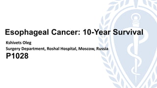 Esophageal Cancer: 10-Year Survival
Kshivets Oleg
Surgery Department, Roshal Hospital, Moscow, Russia
P1028
 