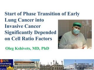 Start of Phase Transition of Early
Lung Cancer into
Invasive Cancer
Significantly Depended
on Cell Ratio Factors
Oleg Kshivets, MD, PhD
 
