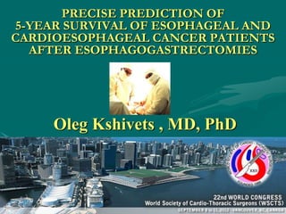 PRECISE PREDICTION OF
5-YEAR SURVIVAL OF ESOPHAGEAL AND
CARDIOESOPHAGEAL CANCER PATIENTS
  AFTER ESOPHAGOGASTRECTOMIES




     Oleg Kshivets , MD, PhD
 
