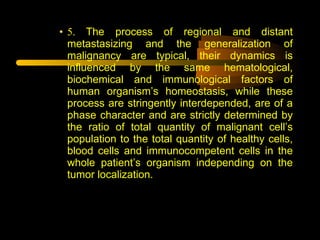 <ul><ul><ul><li>5.  The process of regional and distant metastasizing and the generalization of malignancy are typical, th...