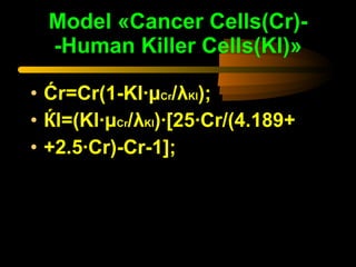Model «Cancer Cells(Cr)- -Human Killer Cells(Kl)» <ul><li>Ćr=Cr(1-Kl·μ Cr /λ Kl ); </li></ul><ul><li>Ќl=(Kl·μ Cr /λ Kl )·[...