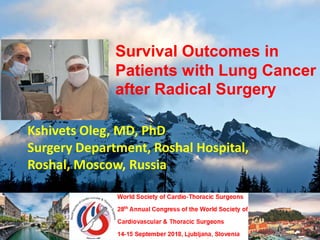 Survival Outcomes in
Patients with Lung Cancer
after Radical Surgery
Kshivets Oleg, MD, PhD
Surgery Department, Roshal Hospital,
Roshal, Moscow, Russia
 