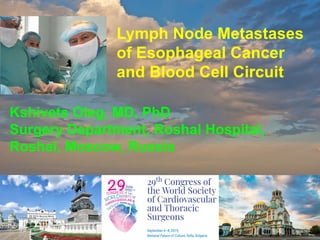 Lymph Node Metastases
of Esophageal Cancer
and Blood Cell Circuit
Kshivets Oleg, MD, PhD
Surgery Department, Roshal Hospital,
Roshal, Moscow, Russia
 