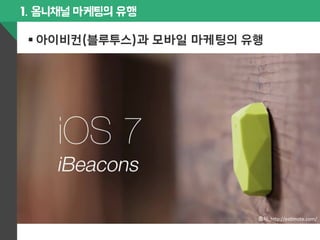 1. 옴니채널 마케팅의 유행 
§ 아이비컨(블루투스)과 모바일 마케팅의 유행 
출처: 
h$p://esGmote.com/ 
 