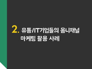 2. 유통/IT기업들의 옴니채널 
마케팅 활용 사례 
 