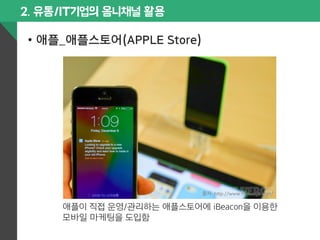 2. 유통/IT기업의 옴니채널 활용 
• 애플_애플스토어(APPLE Store) 
출처: 
h$p://www.theverge.com/ 
애플이 직접 운영/관리하는 애플스토어에 iBeacon을 이용한 
모바일 마케팅을 도입함 
 