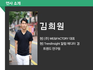 김희원 
연사 소개 
현) (주) WE&FACTORY 대표 
현) TrendInsight 칼럼 에디터 겸 
트렌드 연구원 
 
