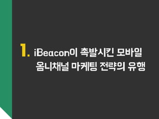 1. iBeacon이 촉발시킨 모바일 
옴니채널 마케팅 전략의 유행 
 
