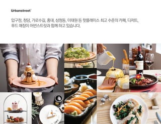 압구정,청담,가로수길,홍대,삼청동,이태원등핫플레이스최고수준의카페,디저트,
푸드매장이어번스트릿과함께하고있습니다.
 