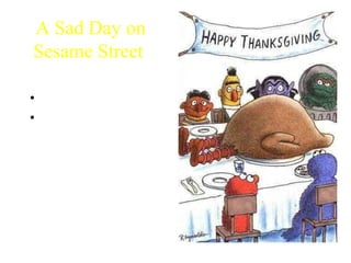 A Sad Day on
Sesame Street
• Citing your images
• Use small print
http://www.bilibala.com/veryveryfunny/html/jokedata/sadday.html
 