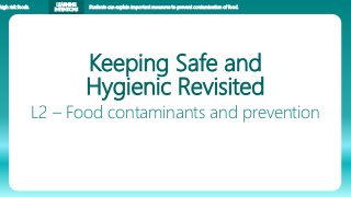 high risk foods.
LEARNING
INTENTIONS
Students can explain important measures to prevent contamination of food.
Keeping Safe and
Hygienic Revisited
L2 – Food contaminants and prevention
 
