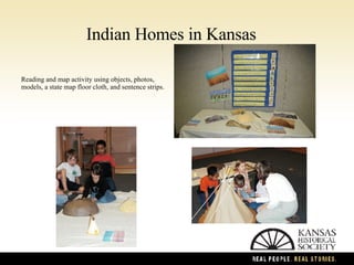 Indian Homes in Kansas Reading and map activity using objects, photos, models, a state map floor cloth, and sentence strips. 