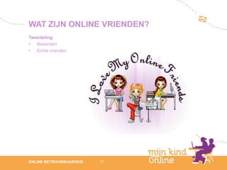 WAT ZIJN ONLINE VRIENDEN?
Tweedeling:
•  Bekenden
•  Echte vrienden




                                 12
ONLINE BETROUWBAARHEID   17   febru
                                 ari
                              2012
 