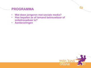 PROGRAMMA
• Wat doen jongeren met sociale media?
• Hoe bepalen ze of iemand betrouwbaar of
  onbetrouwbaar is?
• Aanbevelingen
 