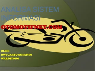 ANALISA SISTEM
INFORMASI
OTOMOTIFNET.COM
OLEH:
DWI CAHYO SUTANTO
WARDIYONO
 