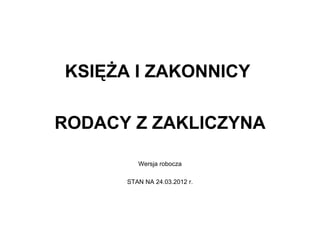 KSIĘŻA I ZAKONNICY

RODACY Z ZAKLICZYNA

         Wersja robocza

      STAN NA 24.03.2012 r.
 