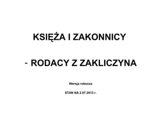 KSIĘŻA I ZAKONNICY
- RODACY Z ZAKLICZYNA
Wersja robocza
STAN NA 2.07.2013 r.
 