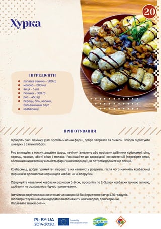  о а а с нна - 500 р
 мо о о - 200 м
 я я - 5
 ечін а - 500 р
 р с - 450 р
 ере , сі , часн ,
ба амічн соус
 о басн і
Хурка
Ві арі р с і ечін у. а і робі м`ясн фар , обре а ра е а сма ом. З о ом і о у е
ар са ноїобрі і.
Р с а і м с у, о а е фар , ечін у ( ме ену або орі ану рібн м уб ам ), сі ,
ере , часн , б і я я і мо о о. Ро мі а е о о норі ної онс с ен ії ( ере ір е сма ,
обсма не е у і іс фар унас о орі і), а о реб о а е ес е і .
Ко басн і, обре ром е і ере ір е на ная ніс ро р і , іс я чо о нач ні о басн і
фар ем а о омо о р а я о бас,ч м`ясоруб .
Сформу е не е ч і о бас ро міром 5-6 см, ро о і о 2-3 ра о бас он о о о ,
об он неро ір а с і час р о у ання.
Го у ена арiу аро он е ома іч на о яні бані р ем ера урі120 ра усі .
Піс я р о у аннямо на о а о ообсма нас о оро і яс ор н .
По а а е i ар ам .
ПРИГОТУВАННЯ
ІНГРЕДІЄНТИ
20
 