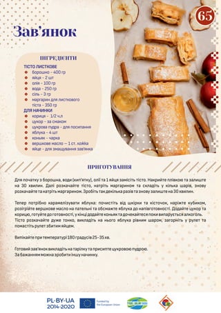 я оча у боро нa, о ( ’я у), о ії а 1 я я амісі іс о. На р е і о а а е
на 30 х н. а і ро ача е іс о, на рі мар ар ном а с а і у і а арі , но у
ро ача е ана рі мар ар ном.Зробі а е і ара і а но у а ена30х н.
Те ер о рібно араме і у а яб у а: оч с і і ір а іс очо , нарі е уб ом,
ро і рі е ер о е мас о на а е ні а обсма е яб у а о на і о о нос і. о а е у ор а
ор , о у е о о о нос і,у ін і о а е он я а оче а еся о арує сяа о о .
Тіс о ро ача е у е он о, а і на н о о яб у а рі н м аром, а орні у ру е а
омас і ру е б мя ем.
В і а е р ем ера урі180 ра усі 25-35х .
Го о а ’яно а і на арі у а р с е у ро о у ро .
Заба анняммо на роб ін унач н у.
ТІСТО ИСТКОВЕ
 боро но - 400 р
 я я - 2
 о ія - 100 р
 о а - 250 р
 сі - 3 р
 мар ар н я с о о о
іс а - 350 р
Я НАЧИНКИ
 ор я - 1/2 ч.
 у ор - а сма ом
 у ро а у ра - я ос ання
 яб у а - 4
 он я - чар а
 ер о е мас о – 1 с . ложка
 я е - я ма у ання а ’ян а
Зав’янок
ПРИГОТУВАННЯ
ІНГРЕДІЄНТИ
65
 