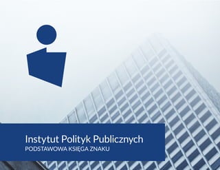 Instytut Polityk Publicznych
PODSTAWOWA KSIĘGA ZNAKU
 