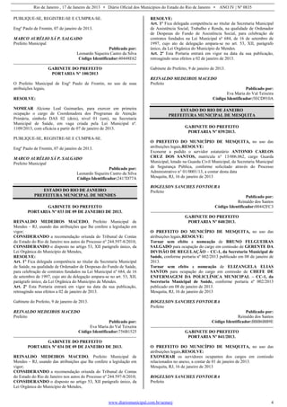 Rio de Janeiro , 17 de Janeiro de 2013 • Diário Oficial dos Municípios do Estado do Rio de Janeiro • ANO IV | Nº 0835
www.diariomunicipal.com.br/aemerj 4
PUBLIQUE-SE, REGISTRE-SE E CUMPRA-SE.
Engº Paulo de Frontin, 07 de janeiro de 2013.
MARCO AURÉLIO SÁ P. SALGADO
Prefeito Municipal
Publicado por:
Leonardo Siqueira Castro da Silva
Código Identificador:40448E62
GABINETE DO PREFEITO
PORTARIA Nº 100/2013
O Prefeito Municipal de Engº Paulo de Frontin, no uso de suas
atribuições legais,
RESOLVE:
NOMEAR Alcione Leal Guimarães, para exercer em primeira
ocupação o cargo de Coordenadora dos Programas de Atenção
Primária, símbolo DAS 02 (dois), nível 01 (um), na Secretaria
Municipal de Saúde, em vaga criada pela Lei Municipal nº.
1109/2013, com eficácia a partir de 07 de janeiro de 2013.
PUBLIQUE-SE, REGISTRE-SE E CUMPRA-SE.
Engº Paulo de Frontin, 07 de janeiro de 2013.
MARCO AURÉLIO SÁ P. SALGADO
Prefeito Municipal
Publicado por:
Leonardo Siqueira Castro da Silva
Código Identificador:2417D77A
ESTADO DO RIO DE JANEIRO
PREFEITURA MUNICIPAL DE MENDES
GABINETE DO PREFEITO
PORTARIA Nº 033 DE 09 DE JANEIRO DE 2013.
REINALDO MEDEIROS MACEDO, Prefeito Municipal de
Mendes – RJ, usando das atribuições que lhe confere a legislação em
vigor;
CONSIDERANDO a recomendação oriunda do Tribunal de Contas
do Estado do Rio de Janeiro nos autos do Processo nº 244.597-8/2010;
CONSIDERANDO o disposto no artigo 53, XII parágrafo único, da
Lei Orgânica do Município de Mendes,
RESOLVE:
Art. 1º Fica delegada competência ao titular da Secretaria Municipal
de Saúde, na qualidade de Ordenador de Despesas do Fundo de Saúde,
para celebração de contratos fundados na Lei Municipal nº 684, de 16
de setembro de 1997, cujo ato de delegação ampara-se no art. 53, XII,
parágrafo único, da Lei Orgânica do Município de Mendes.
Art. 2º Esta Portaria entrará em vigor na data da sua publicação,
retroagindo seus efeitos a 02 de janeiro de 2013.
Gabinete do Prefeito, 9 de janeiro de 2013.
REINALDO MEDEIROS MACEDO
Prefeito
Publicado por:
Eva Maria do Val Teixeira
Código Identificador:756B1525
GABINETE DO PREFEITO
PORTARIA Nº 034 DE 09 DE JANEIRO DE 2013.
REINALDO MEDEIROS MACEDO, Prefeito Municipal de
Mendes – RJ, usando das atribuições que lhe confere a legislação em
vigor;
CONSIDERANDO a recomendação oriunda do Tribunal de Contas
do Estado do Rio de Janeiro nos autos do Processo nº 244.597-8/2010;
CONSIDERANDO o disposto no artigo 53, XII parágrafo único, da
Lei Orgânica do Município de Mendes,
RESOLVE:
Art. 1º Fica delegada competência ao titular da Secretaria Municipal
de Assistência Social, Trabalho e Renda, na qualidade de Ordenador
de Despesas do Fundo de Assistência Social, para celebração de
contratos fundados na Lei Municipal nº 684, de 16 de setembro de
1997, cujo ato de delegação ampara-se no art. 53, XII, parágrafo
único, da Lei Orgânica do Município de Mendes.
Art. 2º Esta Portaria entrará em vigor na data da sua publicação,
retroagindo seus efeitos a 02 de janeiro de 2013.
Gabinete do Prefeito, 9 de janeiro de 2013.
REINALDO MEDEIROS MACEDO
Prefeito
Publicado por:
Eva Maria do Val Teixeira
Código Identificador:5ECD910A
ESTADO DO RIO DE JANEIRO
PREFEITURA MUNICIPAL DE MESQUITA
GABINETE DO PREFEITO
PORTARIA Nº 039/2013.
O PREFEITO DO MUNICÍPIO DE MESQUITA, no uso das
atribuições legais,RESOLVE:
Exonerar a pedido o servidor estatutário ANTONIO CARLOS
CRUZ DOS SANTOS, matrícula n° 13/006.062, cargo Guarda
Municipal, lotado na Guarda Civil Municipal, da Secretaria Municipal
de Segurança Pública, conforme solicitado através do Processo
Administrativo n° 01/0001/13, a contar desta data
Mesquita, RJ, 16 de janeiro de 2013
ROGELSON SANCHES FONTOURA
Prefeito
Publicado por:
Reinaldo dos Santos
Código Identificador:00442FC3
GABINETE DO PREFEITO
PORTARIA Nº 040/2013.
O PREFEITO DO MUNICÍPIO DE MESQUITA, no uso das
atribuições legais,RESOLVE:
Tornar sem efeito a nomeação de BRUNO FELGUEIRAS
SALGADO para ocupação do cargo em comissão de GERENTE DA
DIVISÃO DE REGULAÇÃO – CC-1, da Secretaria Municipal de
Saúde, conforme portaria nº 002/2013 publicado em 08 de janeiro de
2013.
Tornar sem efeito a nomeação de ELIZANGELA ELIAS
SANTOS para ocupação do cargo em comissão de CHEFE DE
ENFERMAGEM DA POLICLÍNICA MUNICIPAL – CC-1, da
Secretaria Municipal de Saúde, conforme portaria nº 002/2013
publicado em 08 de janeiro de 2013.
Mesquita, RJ, 16 de janeiro de 2013
ROGELSON SANCHES FONTOURA
Prefeito
Publicado por:
Reinaldo dos Santos
Código Identificador:BBB6BB9E
GABINETE DO PREFEITO
PORTARIA Nº 041/2013.
O PREFEITO DO MUNICÍPIO DE MESQUITA, no uso das
atribuições legais,RESOLVE:
EXONERAR os servidores ocupantes dos cargos em comissão
relacionados no anexo, a contar de 01 de janeiro de 2013.
Mesquita, RJ, 16 de janeiro de 2013
ROGELSON SANCHES FONTOURA
Prefeito
 