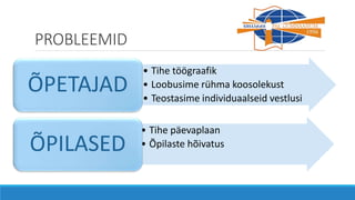 PROBLEEMID
• Tihe töögraafik
• Loobusime rühma koosolekust
• Teostasime individuaalseid vestlusi
ÕPETAJAD
• Tihe päevaplaan
• Õpilaste hõivatusÕPILASED
 