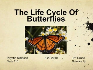 The Life Cycle Of Butterflies Krystin Simpson		8-20-2010		2nd Grade Tech 110 						Science  