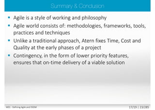  DSDM - The oldest established Agile approach (1994)
 Established and proven integration between DSDM and PRINCE2
 DSDM Atern is owned by the DSDM Consortium
 A not-for-profit organisation
 www.dsdm.org
M01 - Defining Agile and DSDM 16/23 | 23/290
 