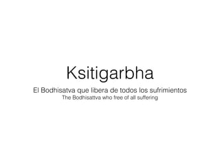 Ksitigarbha
El Bodhisatva que libera de todos los sufrimientos
The Bodhisattva who free of all suffering
 