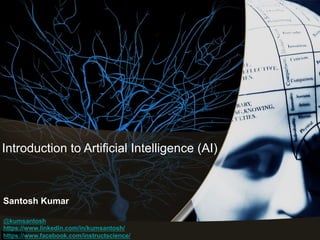 Introduction to Artificial Intelligence (AI)
Santosh Kumar
@kumsantosh
https://www.linkedin.com/in/kumsantosh/
https://www.facebook.com/instructscience/
 