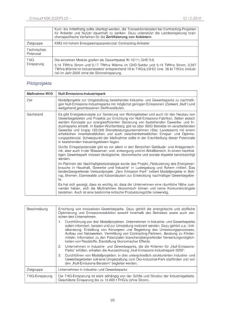 Entwurf KSK 2020PLUS –                                                                                10.12.2010

                 Kurz- bis mittelfristig sollte überlegt werden, die Transaktionskosten bei Contracting-Projekten
                 für Anbieter und Nutzer dauerhaft zu senken. Dazu unterstützt die Landesregierung bran-
                 chenspezifische Verfahren für die Zertifizierung von Anbietern.
Zielgruppe       KMU mit hohem Energieeinsparpotenzial; Contracting-Anbieter
Technisches
Potenzial
THG-             Die einzelnen Module greifen als Gesamtpaket IN 10/11; GHD 5/6.
Einsparung       0,16 TWh/a Strom und 0,17 TWh/a Wärme im GHD-Sektor und 0,19 TWh/a Strom; 0,337
                 TWh/a Wärme im Industriesektor entsprechend 18 kt THG/a (GHD) bzw. 36 kt THG/a (Indust-
                 rie) im Jahr 2020 ohne die Stromeinsparung.


Pilotprojekte

Maßnahme IN10      Null-Emissions-Industriepark
Ziel               Modellprojekte zur Umgestaltung bestehender Industrie- und Gewerbeparks zu nachhalti-
                   gen Null-Emissions-Industrieparks mit möglichst geringen Emissionen (Zielwert „Null“) und
                   weitgehend geschlossenen Stoffkreisläufen.
Sachstand          Es gibt Energiekonzepte zur Sanierung von Wohngebieten und auch für den Neubau von
                   Gewerbegebieten und Projekte zur Errichtung von Null-Emissions-Fabriken. Selten jedoch
                   werden Konzepte zur energieeffizienten Sanierung von bestehenden Gewerbe- und In-
                   dustrieparks erstellt. In Baden-Württemberg gibt es über 8000 Betriebe im verarbeitenden
                   Gewerbe und knapp 120.000 Dienstleistungsunternehmen (Stat. Landesamt) mit einem
                   erheblichen innerbetrieblichen und auch zwischenbetrieblichen Einspar- und Optimie-
                   rungspotenzial. Schwerpunkt der Maßnahme sollte in der Erschließung dieser Potenziale
                   in bestehenden Industriegebieten liegen.
                   Große Einsparpotenziale gibt es vor allem in den Bereichen Gebäude- und Anlagentech-
                   nik, aber auch in der Wasserver- und -entsorgung und im Abfallbereich. In einem nachhal-
                   tigen Gewerbepark müssen ökologische, ökonomische und soziale Aspekte berücksichtigt
                   werden.
                   Im Rahmen der Nachhaltigkeitsstrategie wurde das Projekt „Reduzierung des Energiever-
                   brauchs in Haushalt, Gewerbe und Industrie“ in Ludwigsburg und Achern initiiert. Das
                   länderübergreifende Verbundprojekt „Zero Emission Park“ initiiert Modellprojekte in Bott-
                   rop, Bremen, Eberswalde und Kaiserslautern zur Entwicklung nachhaltiger Gewerbegebie-
                   te.
                   Es hat sich gezeigt, dass es wichtig ist, dass die Unternehmen eine räumliche Nähe zuei-
                   nander haben, sich die Maßnahmen ökonomisch lohnen und keine Konkurrenzängste
                   bestehen. Auch ist eine bestimmte kritische Produktionsgröße notwendig.



Beschreibung       Errichtung von innovativen Gewerbeparks. Dazu gehört die energetische und stoffliche
                   Optimierung und Emissionsreduktion sowohl innerhalb des Betriebes sowie auch zwi-
                   schen den Unternehmen.
                   1. Durchführung von drei Modellprojekten. Unternehmen in Industrie- und Gewerbeparks
                        sollen informiert, beraten und zur Umstellung motiviert werden. Dazu gehört u.a.: Initi-
                        alberatung, Erstellung von Konzepten und Begleitung des Umsetzungsprozesses,
                        Aufbau von Netzwerken, Vermittlung von Contracting-Partnern, Beratung zu Förder-
                        mitteln; Information zu den Potenzialen branchenübergreifender Verwertungsmöglich-
                        keiten von Reststoffe, Darstellung ökonomischer Effekte.
                   2. Unternehmen in Industrie- und Gewerbeparks, die die Kriterien für „Null-Emissions-
                        Parks“ erfüllen, erhalten die Auszeichnung „Null-Emissions-Industriepark 2050“.
                   3. Durchführen von Modellprojekten: in drei unterschiedlich strukturierten Industrie- und
                        Gewerbegebieten soll eine Umgestaltung zum Öko-Industrial-Park stattfinden und von
                        den „Null-Emissions-Beratern“ begleitet werden.
Zielgruppe         Unternehmen in Industrie- und Gewerbeparks
THG-Einsparung     Die THG-Einsparung ist stark abhängig von der Größe und Struktur der Industriegebiete.
                   Geschätzte Einsparung bis zu 10.000 t THG/a (ohne Strom).




                                                      99
 