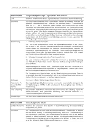 Entwurf KSK 2020PLUS –                                                                            10.12.2010




Maßnahme ÖS5        Energetische Optimierung in Liegenschaften der Kommunen

Ziel                Reduktion der Emissionen durch Liegenschaften der Kommunen in Baden-Württemberg

Sachstand           Der Energieverbrauch kommunaler Liegenschaften in Baden-Württemberg macht 3 % des
                    gesamten Energieverbrauchs des Landes aus und verursacht jährlich CO2-Emissionen in
                    Höhe von ca. 1,7 Mio. t. Kommunen haben aufgrund ihrer Vorbildfunktion und lokalen
                    Vernetzung eine besondere Bedeutung bei der Durchführung von Klimaschutzmaßnah-
                    men. Aufgrund bestehender Arbeitszusammenhänge im Rahmen der öffentlichen Verwal-
                    tung und in weiten Teilen ähnlich gelagerter Strukturen hinsichtlich der eigenen Liegen-
                    schaften eröffnen sich viele Synergieoptionen und Kooperationsmöglichkeiten zwischen
                    Land und Kommunen. Empfehlungen für Bau, Sanierung und Betrieb von Verwaltungsge-
                    bäuden lassen sich direkt auf Kommunen übertragen, ebenso wie viele Aspekte der Be-
                    schaffung energierelevanter Güter.

Beschreibung        1.   Initiative zum Wissenstransfer

                    Das Land will den Wissenstransfer sowohl des eigenen Know-Hows hin zu den Kommu-
                    nen als auch für den Austausch zwischen den Kommunen verstärken. Für den Wissens-
                    transfer eignen sich beispielsweise die Bereiche Energiemanagement, Leitlinien und
                    Konzepte für Sanierungsstandards und -strategien, Contractingleitfäden sowie Beschaf-
                    fungsrichtlinien. Dazu sollen die bestehenden Strukturen (Agenda-Büro, KEA, Umwelt-
                    und Finanzministerium) überprüft und ggf. ausgebaut werden.

                    2.   Schwerpunktkampagne alternative Finanzierungsformen

                    Das Land wird einen umfassenden Leitfaden für Kommunen zu Contracting, Intracting
                    und Public-Private-Partnerships erstellen. Dabei soll die Evaluierung von Contractingpro-
                    jekten einfließen.

                    Weiterhin wird geprüft, inwiefern in der Landesförderung z.B. durch das Klimaschutz-Plus-
                    Programm alternative Finanzierungsformen als (begünstigendes) Kriterium berücksichti-
                    gen und somit deren Anwendung unterstützen kann.

                    Zur Vermeidung von Unsicherheiten bei der Genehmigung entsprechender Finanzie-
                    rungsmodelle durch die Kommunalaufsicht soll ein einheitliches Bewertungsraster entwi-
                    ckelt und der Kommunalaufsicht zur Verfügung gestellt werden.

Zielgruppe          Kommunen in Baden-Württemberg und deren Schulen

Technisches Po-     Die energiebedingten CO2-Emissionen der kommunalen Liegenschaften betragen in Ba-
tenzial der Maß-    den-Württemberg ca. 1,7 Mio. t/a. Die entscheidende Bedeutung liegt in der öffentlichen
nahme               Vorbildwirkung.

THG-Einsparung      Die genannten Maßnahmen unterstützen die Kommunen bei der Entfaltung eigener Kli-
                    maschutzaktivitäten. Eine gesonderte Bezifferung der hierdurch bewirkten CO2-
                    Emissionsminderungen ist nicht sinnvoll.

Anmerkungen         Vgl. hierzu auch das Kapitel 4.2 Kommunaler Klimaschutz.



Maßnahme ÖS6        Klimaschutzpläne für Schulen

Ziel der Maßnahme   Reduktion der Emissionen durch Schulen in Baden-Württemberg, Bewusstseinsbildung
                    bei Schülern und Lehrern

Sachstand           Das Umweltministerium sowie das Kultusministerium fördern – insbesondere im Rahmen
                    der UN-Dekade „Bildung für nachhaltige Entwicklung 2005-2014“ – Umweltbildung für
                    eine nachhaltige Entwicklung. Die vorgeschlagene Maßnahme kann als ein weiterer
                    Baustein in diesem Programm betrachtet werden, um langfristig Bewusstseinsbildung,
                    Eigeninitiative und die Übernahme von Verantwortung bei Schülern zu fördern und konk-
                    ret an den Schulen in Baden-Württemberg Emissionen zu mindern.



                                                    127
 