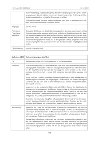 Entwurf KSK 2020PLUS –                                                                        10.12.2010

                 Baden-Württemberg prüft derzeit sorgfältig die Rahmenbedingungen und mögliche Einfüh-
                 rungsszenarien, die sich anbieten könnten, um die vom Land mit der Einführung von Stra-
                 ßenbenutzungsgebühren verknüpften Erwartungen zu erfüllen.

                 Erfolg versprechende Konzepte sollen anschließend beim Bund in geeigneter Form (z.B.
                 durch eine Bundesratsinitiative) positioniert werden.

Zielgruppe       Alle Pkw-Fahrer

Technisches      Ob aus der Einführung von Straßenbenutzungsgebühren spürbare Auswirkungen auf das
Potenzial der    Verkehrsmengengerüst ausgehen, wird von der tatsächlichen Ausdifferenzierung des Maut-
Maßnahme         bzw. Vignettenmodells und der Höhe der Gebührensätze abhängen. Erfahrungen aus ande-
                 ren Ländern zeigen, dass langfristige Verkehrsverlagerungen in Folge der Einführung von
                 Straßenbenutzungsgebühren bislang nur in eher geringem Umfang aufgetreten sind. Die
                 Entwicklung möglicher Mautausweichverkehre soll aber dennoch sehr sorgfältig beobachtet
                 werden.

THG-Einsparung   [durch IFEU zu ergänzen].




Maßnahme VE12    Weiterentwicklung der Lkw-Maut

Ziel             Auslastungserhöhung und Effizienzsteigerung im Straßengüterverkehr

Sachstand        In Deutschland wird seit 2005 eine Lkw-Maut in Form einer streckenbezogenen Straßenbe-
                 nutzungsgebühr für Lkw über 12 Tonnen zulässiges Gesamtgewicht auf Autobahnen erho-
                 ben. Die Mauthöhe richtet sich nach der Fahrzeuggröße (Achsenanzahl) und der Emissi-
                 onsklasse (Euro-Norm). Seit 1. Januar 2009 beträgt der durchschnittliche Mautsatz 16,3
                 ct/km.

                 Da die Höhe der Lkw-Maut unmittelbar fahrleistungsabhängig ist, trägt die Lkw-Maut zur
                 Vermeidung von Transporten, zur Steigerung der Lkw-Auslastung und zur Reduzierung von
                 Leerfahrten bei. Es kann auch zu einer Verlagerung auf andere Transportmittel (Bahn,
                 Binnenschiff) kommen.

                 Ausgehend von der europäischen Ebene wird seit 2003 im Rahmen der Mautdebatte die
                 Diskussion um eine Ausweitung der Maut auf Busse und Lkw ab 3,5 t und um eine Anlas-
                 tung der externen Kosten des (Straßen-)Güterverkehrs geführt. Ziel ist es, die durch den
                 Verkehr verursachten Umweltschäden ergänzend zu den Wegekosten (in Form von Auf-
                 schlägen auf die Lkw-Maut) den Verkehrsteilnehmern in Rechnung zu stellen.

                 Durch eine Ausweitung der Mautpflicht auf das gesamte Straßennetz könnte dem so ge-
                 nannten Mautausweichverkehr, der von der gebührenpflichtigen Autobahn auf das nach-
                 geordnete Netz (Bundes- und Landesstraßen) ausweicht, wirksam begegnet werden.

Beschreibung     Angesichts der Länge des nachgeordneten außerörtlichen Straßennetzes von 165.000
                 Kilometern und der Tatsache, dass es nach Einführung der Lkw-Maut auf Autobahnen nur
                 auf wenigen Streckenabschnitten zu Mautausweichverkehren in nennenswertem Umfang
                 gekommen ist, erscheint eine Ausweitung der Lkw-Mautpflicht auf das gesamte Straßen-
                 netz zum jetzigen Zeitpunkt nicht zielführend.

                 Die Lkw-Maut soll vielmehr zunächst auf alle 4-streifigen Bundesstraßen ausgedehnt wer-
                 den. Die Landesregierung vertritt aber die Position, dass eine Bemautung des gesamten
                 außerörtlichen Straßennetzes für Lkw dann zwingend ist, wenn auch die vorgeschlagenen
                 Straßenbenutzungsgebühren für Pkw (VE 11) auf dem gesamten Netz erhoben werden
                 sollten.


                                                 148
 