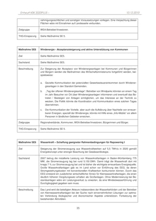 Entwurf KSK 2020PLUS –                                                                             10.12.2010

                 nehmigungsrechtlichen und sonstigen Voraussetzungen vorliegen. Eine Verpachtung dieser
                 Flächen wäre mit Einnahmen auf Landesseite verbunden.

Zielgruppe       WEA-Betreiber/Investoren.

THG-Einsparung   Siehe Maßnahme SE 5.




Maßnahme SE8     Windenergie - Akzeptanzsteigerung und aktive Unterstützung von Kommunen

Ziel             Siehe Maßnahme SE5.

Sachstand        Siehe Maßnahme SE5.

Beschreibung     Zur Steigerung der Akzeptanz von Windenergieanlagen bei Kommunen und Bürgerinnen
                 und Bürgern werden die Maßnahmen des Wirtschaftsministeriums fortgeführt werden, bei-
                 spielsweise:


                 a.   Gezielte Kommunikation der potenziellen Gewerbesteuereinkommen durch Windener-
                      gieanlagen in den Standort-Gemeinden.

                 b.    „Tag der offenen Windenergieanlage“: Betreiber von Windparks könnten an einem Tag
                      im Jahr Besucher vor Ort über Windenergieanlagen informieren und eventuell das Be-
                      treten / Besteigen von Anlagen ermöglichen, um das Interesse an der Technik zu
                      wecken. Die Politik könnte die Koordination und Kommunikation eines solchen Tages
                      übernehmen.

                 c.   Die Kommunikation der Vorteile, aber auch die Aufklärung über Nachteile von erneuer-
                      baren Energien, speziell der Windenergie, könnte mit Hilfe eines „Info-Mobils“ vor allem
                      Personen in ländlichen Gebieten erreichen.

Zielgruppe       Regionalverbände, Kommunen, WEA-Betreiber/Investoren, Bürgerinnen und Bürger.

THG-Einsparung   Siehe Maßnahme SE 5.




Maßnahme SE9     Wasserkraft – Schaffung geeigneter Rahmenbedingungen für Repowering I

Ziel             Steigerung der Stromerzeugung aus Wasserkraftwerken auf 5,5 TWh/a in 2020 gemäß
                 Energiekonzept unter strenger Beachtung der Gewässerökologie.

Sachstand        2007 betrug die installierte Leistung von Wasserkraftanlagen in Baden-Württemberg 775
                 MW, die Stromerzeugung lag bei rund 5.150 GWh. Damit trägt die Wasserkraft dort mit
                 knapp 7 % zur Stromerzeugung bei und ist bisher die wichtigste erneuerbare Energiequelle.
                 Große Wasserkraftanlagen gab es im Land schon vor Einführung des EEG, da deren
                 Stromgestehungskosten mit konventionellen Kraftwerken konkurrieren können. Durch das
                 EEG entstand ein zusätzlicher wirtschaftlicher Anreiz für Kleinwasserkraftanlagen, die einen
                 deutlich höheren Vergütungssatz erhalten als Großanlagen. Ohne Modernisierung bei Be-
                 standsanlagen wäre ein Leistungsverlust zu erwarten, da eine Mindestwasserführung und
                 Durchgängigkeit gegeben sein muss.

Beschreibung     Das Land wird die beteiligten Akteure insbesondere der Wasserbehörden und der Betreiber
                 von Kleinwasserkraftanlagen bei der Suche nach einvernehmlichen Lösungen zur optima-
                 len Verbindung ökologischer und ökonomischer Aspekte unterstützen. Fortsetzung der
                 bestehenden Aktivitäten.


                                                    35
 