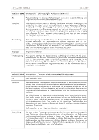 Entwurf KSK 2020PLUS –                                                                             10.12.2010


Maßnahme SE12    Stromspeicher – Unterstützung für Pumpspeicherkraftwerke

Ziel             Weiterentwicklung von Stromspeichertechnologien sowie deren verstärkte Nutzung zum
                 Ausgleich fluktuierender erneuerbarer Stromerzeugung.

Sachstand        Die Pumpspeichertechnik ist aktuell die einzig wirtschaftlich darstellbare Technologie für die
                 Speicherung von großen Mengen elektrischen Stroms. In Baden-Württemberg sind Pump-
                 speicherkraftwerke mit insgesamt 2 GW Leistung installiert, was in etwa 30 % der gesamten
                 Pumpspeicherleistung in Deutschland entspricht. Die Potenziale für einen weiteren Ausbau
                 sind aufgrund geographischer Voraussetzungen stark begrenzt. Im Schwarzwald in Atdorf
                 (Schluchseewerk AG, max. 1.400 MW) und in Forbach (EnBW, max. 270 MW) befinden
                 sich sehr große Projekte in Planung.

Beschreibung     Die Landesregierung wird die Umsetzung von Pumpspeicherkraftwerken im Rahmen der
                 laufenden Informations- und Öffentlichkeitsarbeit weiterhin unterstützen. Der Aus- bzw.
                 Neubau von Pumpspeicherkraftwerken ist mit erheblichen ökologischen Auswirkungen vor
                 Ort verbunden. Mit dem Konflikt von Klimaschutz- und lokalen Naturschutzaspekten ist
                 dabei unter Berücksichtigung beider Seiten zielorientiert umzugehen.

Zielgruppe       Bürgerinnen und Bürger.

THG-Einsparung   Pumpspeicher erbringen ihre Speicherleistung unabhängig von der Herkunft des gespei-
                 cherten Stroms und den damit verbundenen CO2-Emissionen. Im Betrieb selbst entstehen
                 keine CO2-Emissionen. Der Ausbau von Speicherkapazitäten ist jedoch erforderlich, um die
                 fluktuierende Einspeisung CO2-freien Stroms aus erneuerbaren Energien in Zukunft abfe-
                 dern zu können und somit deren Integration in das Netz und die Transformation des Ge-
                 samtsystems voranzutreiben.




Maßnahme SE13    Stromspeicher – Forschung und Entwicklung Speichertechnologien

Ziel             Siehe Maßnahme SE12.

Sachstand        Wenn erneuerbaren Energien einen immer größeren Anteil an der Stromerzeugung über-
                 nehmen, dann müssen neue Speichertechnologien weiterentwickelt und ausgebaut werden,
                 um die fluktuierende Einspeisung der Photovoltaik und Windenergie ausgleichen und an
                 den Bedarf anpassen zu können. Deswegen wird vermehrt an alternativen Speichertechno-
                 logien geforscht, beispielsweise an Druckluftspeichern oder der chemischen Speicherung
                 von Strom.
                 Das EEG sieht zwar vor, dass auch erneuerbar erzeugter Strom, welcher zwischengespei-
                 chert wurde, vergütet wird. Es regelt aber nicht den Rahmen und die Höhe dieser Vergü-
                 tung. Da es keinen zusätzlichen Speicherbonus gibt und erneuerbar erzeugter Strom jeder-
                 zeit vorrangig zu einem festen Preis vergütet wird (der heute in der Regel noch über dem
                 Börsenstrompreis liegt), besteht im Moment kein Anreiz für eine Speicherung und bedarfs-
                 angepasste Einspeisung.
                 Die Fragestellung ist auch Gegenstand der „dena-Netzstudie II“.

Beschreibung     Das Land wird die Forschung und Entwicklung im Bereich neuer Speichertechnologien in
                 enger Abstimmung mit dem Bund unterstützen, um zeitnah Alternativen und Ergänzungen
                 zur Pumpspeichertechnologie verfügbar zu haben. Der Fokus sollte dabei auf solchen
                 Technologien liegen, die im Land einsetzbar sind, bspw. Batteriespeichertechnologien oder
                 die Umwandlung von Überschussstrom in Erdgas-Substitute und deren Speicherung im
                 Erdgasnetz. Druckluftspeicher werden in Baden-Württemberg wegen der fehlenden unterir-
                 dischen Speichermöglichkeiten kaum eine Rolle spielen.




                                                    37
 