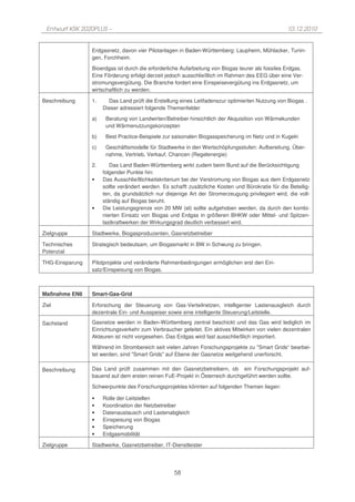 Entwurf KSK 2020PLUS –                                                                            10.12.2010


                 Erdgasnetz, davon vier Pilotanlagen in Baden-Württemberg: Laupheim, Mühlacker, Tunin-
                 gen, Forchheim.

                 Bioerdgas ist durch die erforderliche Aufarbeitung von Biogas teurer als fossiles Erdgas.
                 Eine Förderung erfolgt derzeit jedoch ausschließlich im Rahmen des EEG über eine Ver-
                 stromungsvergütung. Die Branche fordert eine Einspeisevergütung ins Erdgasnetz, um
                 wirtschaftlich zu werden.

Beschreibung     1.     Das Land prüft die Erstellung eines Leitfadenszur optimierten Nutzung von Biogas .
                      Dieser adressiert folgende Themenfelder

                 a)    Beratung von Landwirten/Betreiber hinsichtlich der Akquisition von Wärmekunden
                       und Wärmenutzungskonzepten

                 b)    Best Practice-Beispiele zur saisonalen Biogasspeicherung im Netz und in Kugeln

                 c)    Geschäftsmodelle für Stadtwerke in den Wertschöpfungsstufen: Aufbereitung, Über-
                       nahme, Vertrieb, Verkauf, Chancen (Regelenergie)

                 2.      Das Land Baden-Württemberg wirkt zudem beim Bund auf die Berücksichtigung
                      folgender Punkte hin:
                 •    Das Ausschließlichkeitskriterium bei der Verstromung von Biogas aus dem Erdgasnetz
                      sollte verändert werden. Es schafft zusätzliche Kosten und Bürokratie für die Beteilig-
                      ten, da grundsätzlich nur diejenige Art der Stromerzeugung privilegiert wird, die voll-
                      ständig auf Biogas beruht.
                 •    Die Leistungsgrenze von 20 MW (el) sollte aufgehoben werden, da durch den kombi-
                      nierten Einsatz von Biogas und Erdgas in größeren BHKW oder Mittel- und Spitzen-
                      lastkraftwerken der Wirkungsgrad deutlich verbessert wird.

Zielgruppe       Stadtwerke, Biogasproduzenten, Gasnetzbetreiber

Technisches      Strategisch bedeutsam, um Biogasmarkt in BW in Schwung zu bringen.
Potenzial

THG-Einsparung   Pilotprojekte und veränderte Rahmenbedingungen ermöglichen erst den Ein-
                 satz/Einspeisung von Biogas.



Maßnahme EN8     Smart-Gas-Grid

Ziel             Erforschung der Steuerung von Gas-Verteilnetzen, intelligenter Lastenausgleich durch
                 dezentrale Ein- und Ausspeiser sowie eine intelligente Steuerung/Leitstelle.

Sachstand        Gasnetze werden in Baden-Württemberg zentral beschickt und das Gas wird lediglich im
                 Einrichtungsverkehr zum Verbraucher geleitet. Ein aktives Mitwirken von vielen dezentralen
                 Akteuren ist nicht vorgesehen. Das Erdgas wird fast ausschließlich importiert.
                 Während im Strombereich seit vielen Jahren Forschungsprojekte zu "Smart Grids“ bearbei-
                 tet werden, sind "Smart Grids" auf Ebene der Gasnetze weitgehend unerforscht.

Beschreibung     Das Land prüft zusammen mit den Gasnetzbetreibern, ob ein Forschungsprojekt auf-
                 bauend auf dem ersten reinen FuE-Projekt in Österreich durchgeführt werden sollte.

                 Schwerpunkte des Forschungsprojektes könnten auf folgenden Themen liegen:

                 •    Rolle der Leitstellen
                 •    Koordination der Netzbetreiber
                 •    Datenaustausch und Lastenabgleich
                 •    Einspeisung von Biogas
                 •    Speicherung
                 •    Erdgasmobilität

Zielgruppe       Stadtwerke, Gasnetzbetreiber, IT-Dienstleister




                                                    58
 