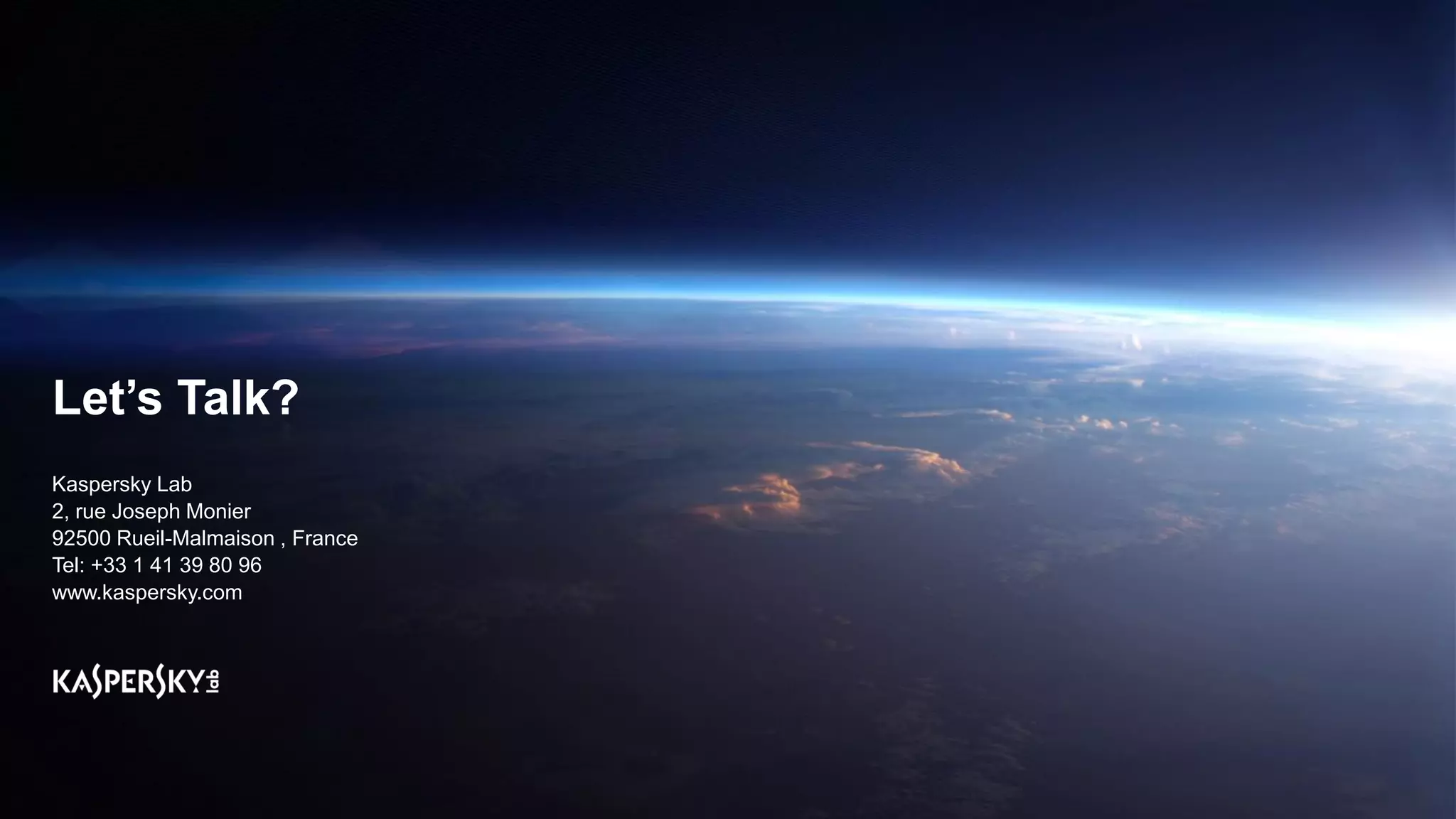 Let’s Talk?
Kaspersky Lab
2, rue Joseph Monier
92500 Rueil-Malmaison , France
Tel: +33 1 41 39 80 96
www.kaspersky.com
 