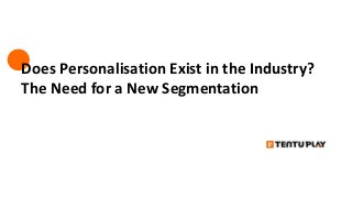 Does Personalisation Exist in the Industry?
The Need for a New Segmentation
 