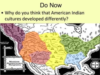 Do Now 
• Why do you think that American Indian 
cultures developed differently? 
 