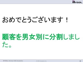 NYSOL Partner KSK Analytics
おめでとうございます！
顧客を男女別に分割しまし
た。
© KSK Analytics Inc. 10
 