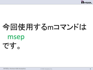 NYSOL Partner KSK Analytics
今回使用するmコマンドは
msep
です。
© KSK Analytics Inc. 3
 