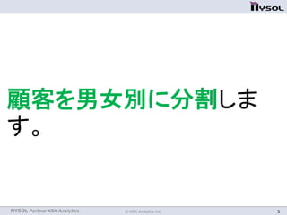 NYSOL Partner KSK Analytics
顧客を男女別に分割しま
す。
© KSK Analytics Inc. 5
 