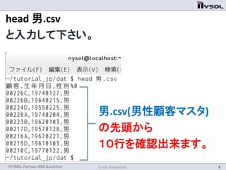 NYSOL Partner KSK Analytics © KSK Analytics Inc. 9
head 男.csv
と入力して下さい。
男.csv(男性顧客マスタ)
の先頭から
１０行を確認出来ます。
 