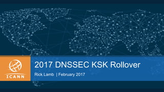 2017 DNSSEC KSK Rollover
Rick Lamb | February 2017
 