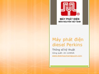 Máy phát điện
diesel Perkins
Thông số kỹ thuật
Công suất: 20-120KVA
www.dienmaymannguyen.com
 